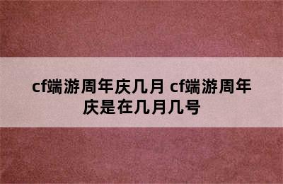 cf端游周年庆几月 cf端游周年庆是在几月几号